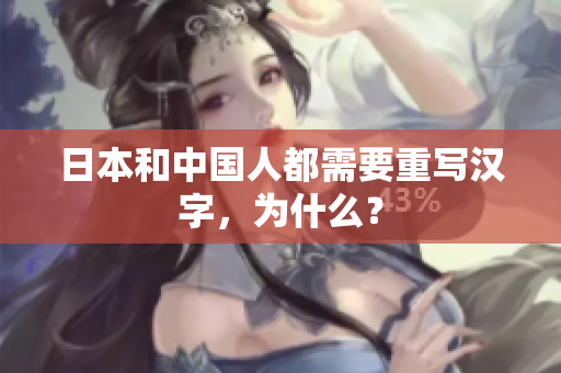 日本和中国人都需要重写汉字，为什么？