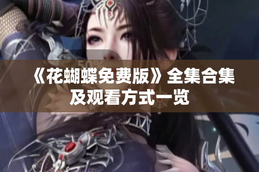《花蝴蝶免费版》全集合集及观看方式一览