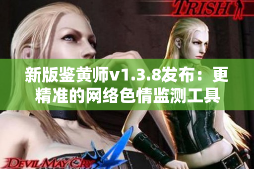 新版鉴黄师v1.3.8发布：更精准的网络色情监测工具
