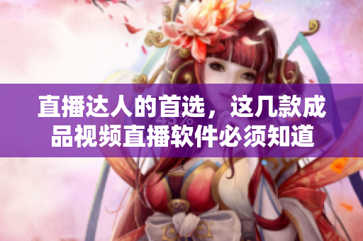 直播达人的首选，这几款成品视频直播软件必须知道