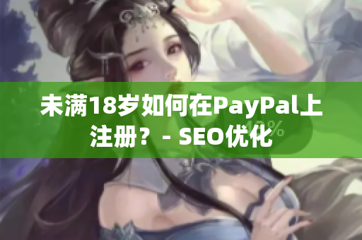 未满18岁如何在PayPal上注册？- SEO优化