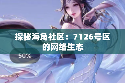探秘海角社区：7126号区的网络生态