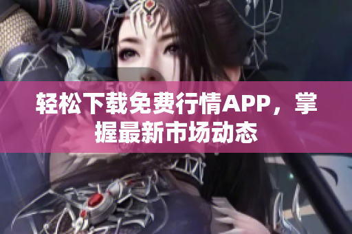 轻松下载免费行情APP，掌握最新市场动态