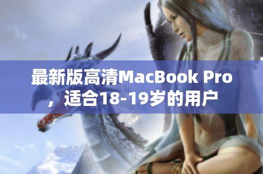 最新版高清MacBook Pro，适合18-19岁的用户