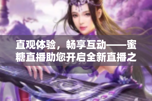 直观体验，畅享互动——蜜糖直播助您开启全新直播之旅
