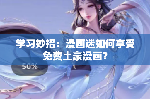 学习妙招：漫画迷如何享受免费土豪漫画？