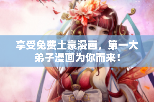 享受免费土豪漫画，第一大弟子漫画为你而来！