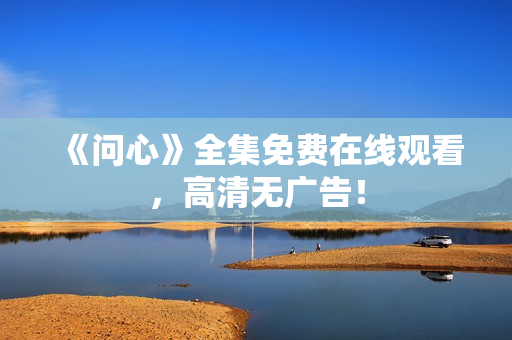 《问心》全集免费在线观看，高清无广告！