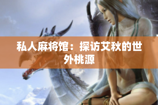 私人麻将馆：探访艾秋的世外桃源