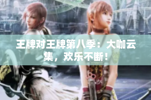 王牌对王牌第八季：大咖云集，欢乐不断！