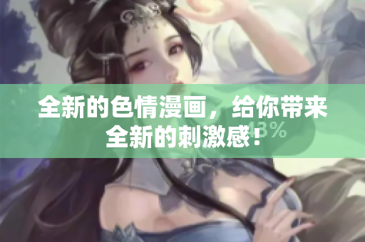 全新的色情漫画，给你带来全新的刺激感！