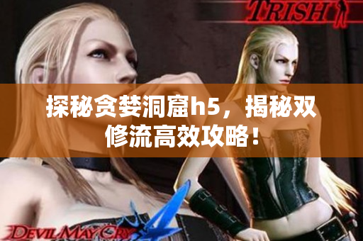 探秘贪婪洞窟h5，揭秘双修流高效攻略！