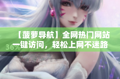 【菠萝导航】全网热门网站一键访问，轻松上网不迷路
