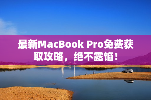 最新MacBook Pro免费获取攻略，绝不露馅！