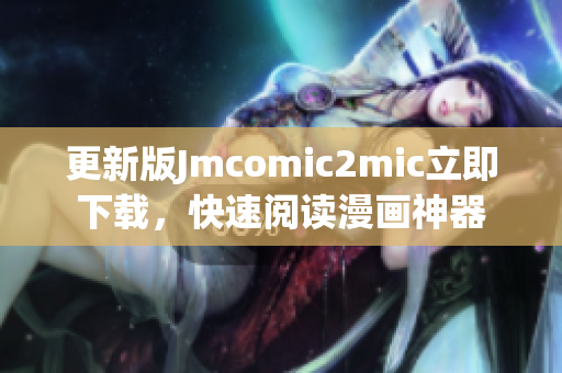 更新版Jmcomic2mic立即下载，快速阅读漫画神器