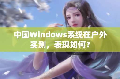 中国Windows系统在户外实测，表现如何？
