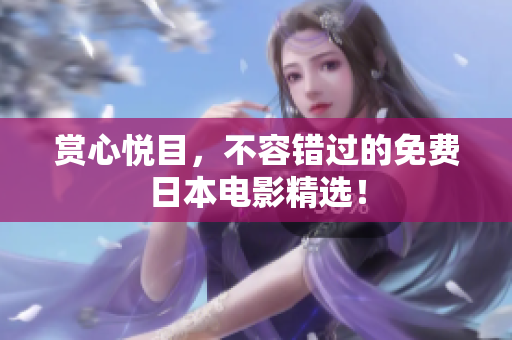 赏心悦目，不容错过的免费日本电影精选！