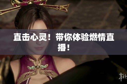 直击心灵！带你体验燃情直播！