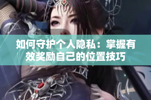 如何守护个人隐私：掌握有效奖励自己的位置技巧