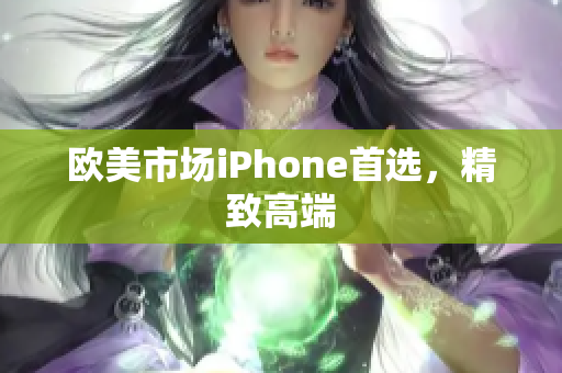 欧美市场iPhone首选，精致高端