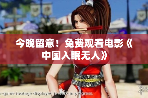 今晚留意！免费观看电影《中国入眠无人》