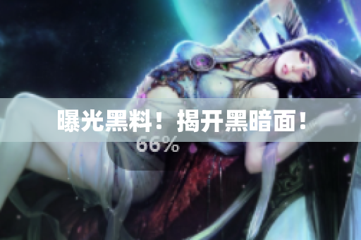 曝光黑料！揭开黑暗面！