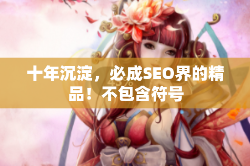 十年沉淀，必成SEO界的精品！不包含符号