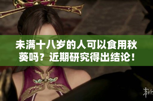 未满十八岁的人可以食用秋葵吗？近期研究得出结论！