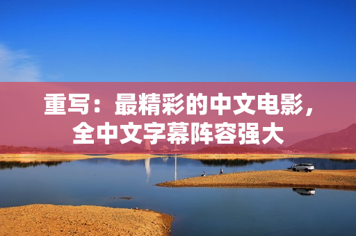 重写：最精彩的中文电影，全中文字幕阵容强大