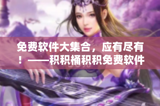 免费软件大集合，应有尽有！——积积桶积积免费软件网站
