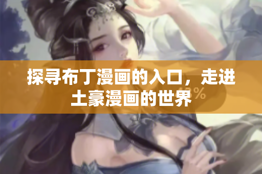 探寻布丁漫画的入口，走进土豪漫画的世界