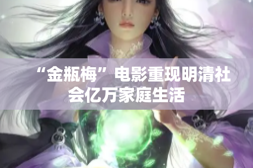 “金瓶梅”电影重现明清社会亿万家庭生活