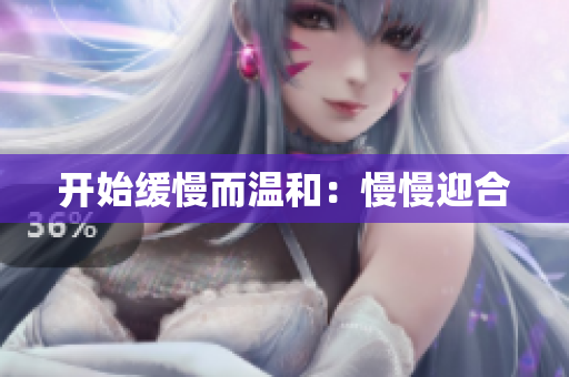 开始缓慢而温和：慢慢迎合