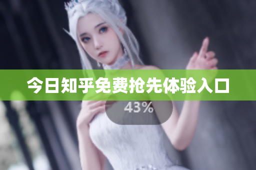 今日知乎免费抢先体验入口