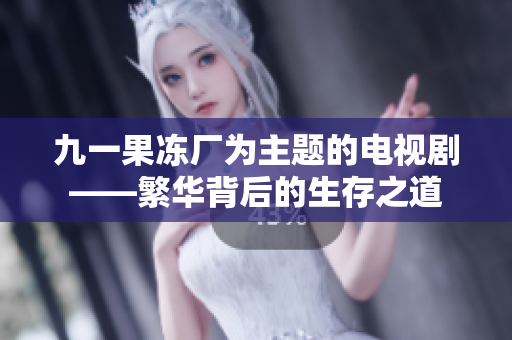 九一果冻厂为主题的电视剧——繁华背后的生存之道