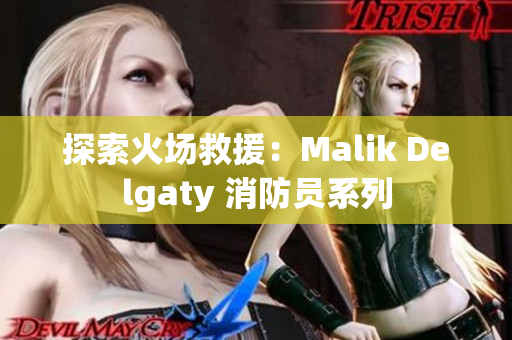 探索火场救援：Malik Delgaty 消防员系列