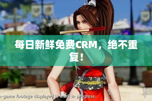 每日新鲜免费CRM，绝不重复！