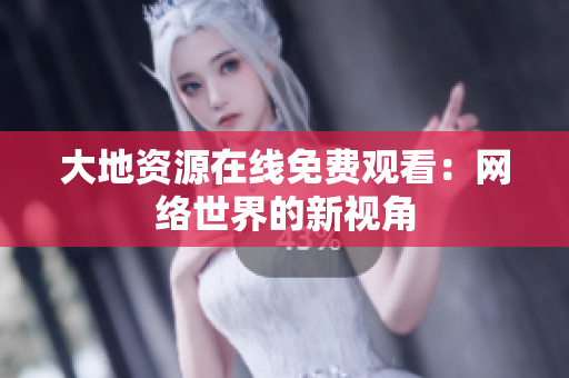 大地资源在线免费观看：网络世界的新视角