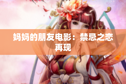 妈妈的朋友电影：禁忌之恋再现