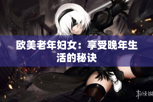 欧美老年妇女：享受晚年生活的秘诀
