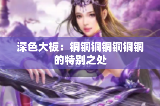 深色大板：铜铜铜铜铜铜铜的特别之处