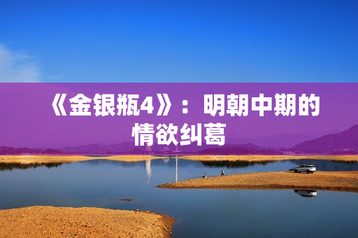 《金银瓶4》：明朝中期的情欲纠葛