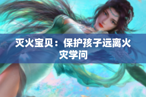 灭火宝贝：保护孩子远离火灾学问