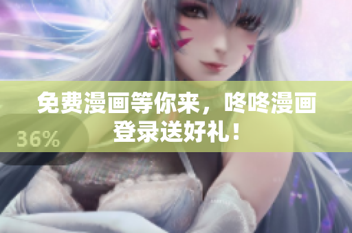 免费漫画等你来，咚咚漫画登录送好礼！
