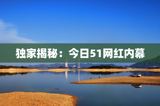 独家揭秘：今日51网红内幕