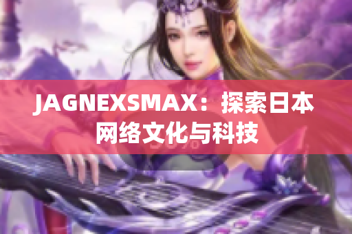 JAGNEXSMAX：探索日本网络文化与科技