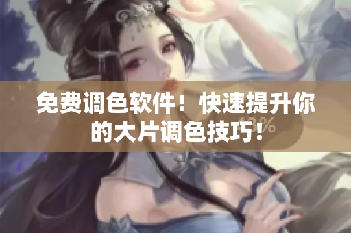 免费调色软件！快速提升你的大片调色技巧！