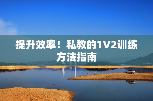 提升效率！私教的1V2训练方法指南
