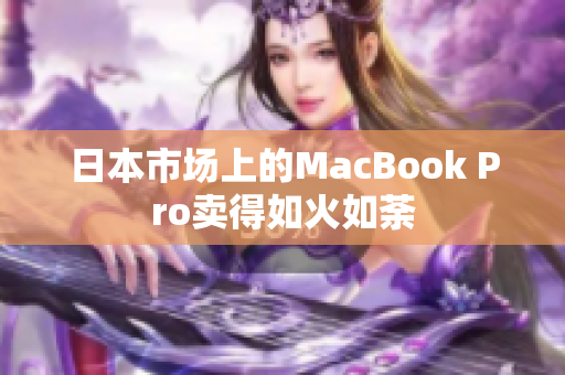 日本市场上的MacBook Pro卖得如火如荼