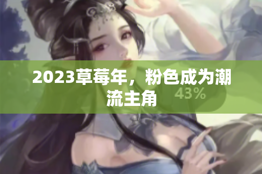 2023草莓年，粉色成为潮流主角